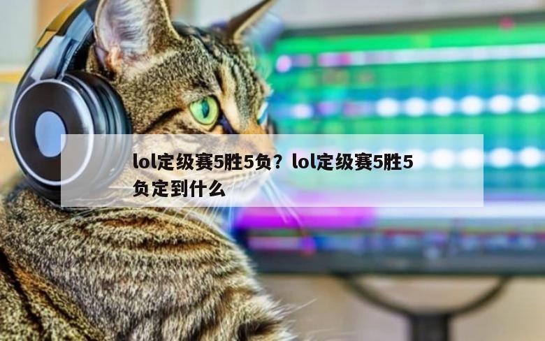 lol定级赛5胜5负？lol定级赛5胜5负定到什么