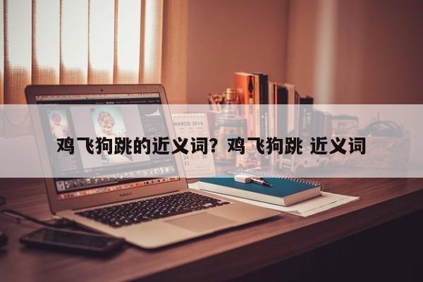 鸡飞狗跳的近义词？鸡飞狗跳 近义词
