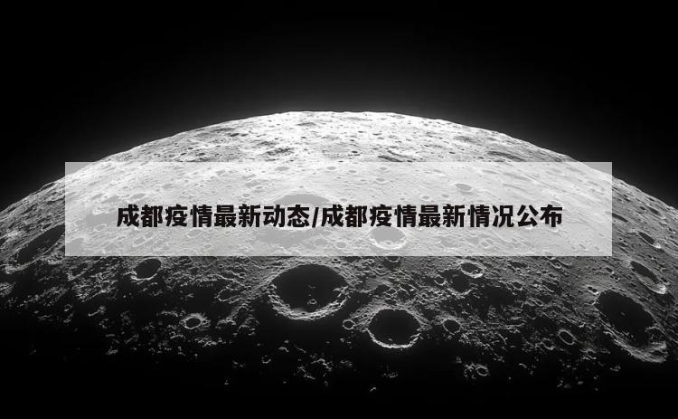 成都疫情最新动态/成都疫情最新情况公布