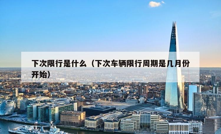 下次限行是什么（下次车辆限行周期是几月份开始）
