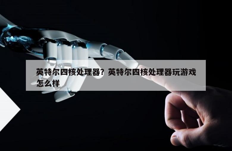英特尔四核处理器？英特尔四核处理器玩游戏怎么样