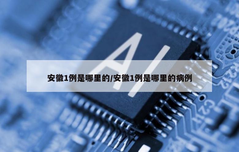 安徽1例是哪里的/安徽1例是哪里的病例