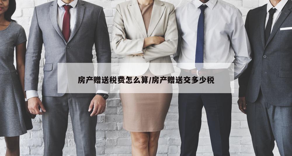 房产赠送税费怎么算/房产赠送交多少税