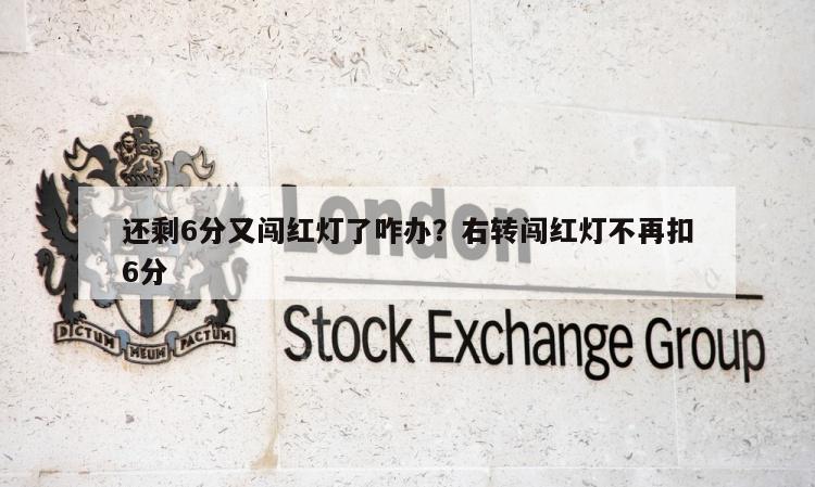 还剩6分又闯红灯了咋办？右转闯红灯不再扣6分
