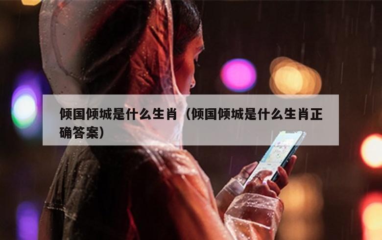 倾国倾城是什么生肖（倾国倾城是什么生肖正确答案）