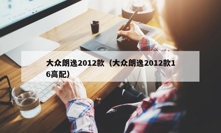 大众朗逸2012款（大众朗逸2012款16高配）