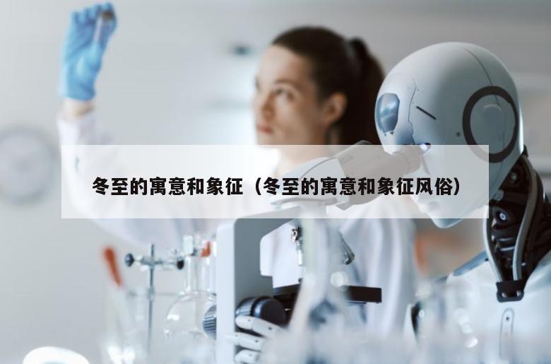 冬至的寓意和象征（冬至的寓意和象征风俗）
