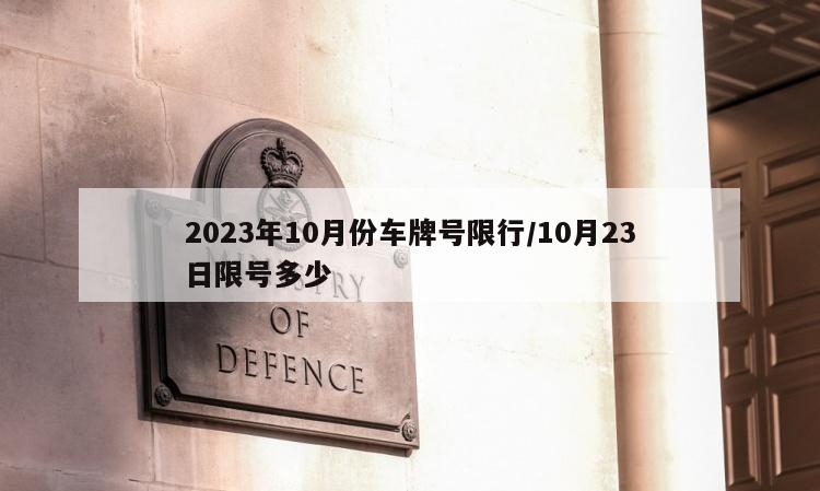 2023年10月份车牌号限行/10月23日限号多少