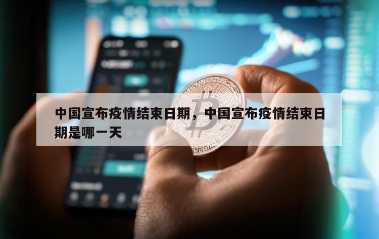中国宣布疫情结束日期，中国宣布疫情结束日期是哪一天