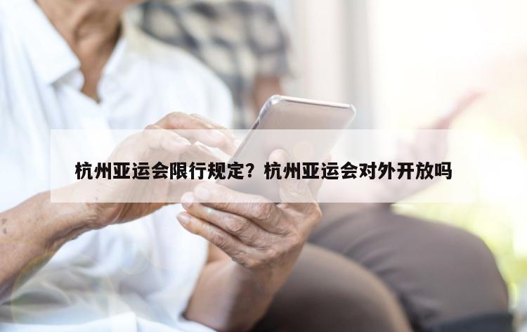 杭州亚运会限行规定？杭州亚运会对外开放吗
