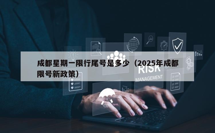 成都星期一限行尾号是多少（2025年成都限号新政策）