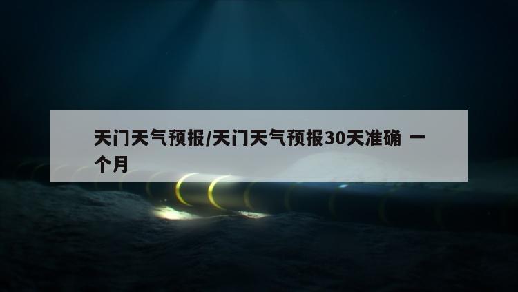天门天气预报/天门天气预报30天准确 一个月