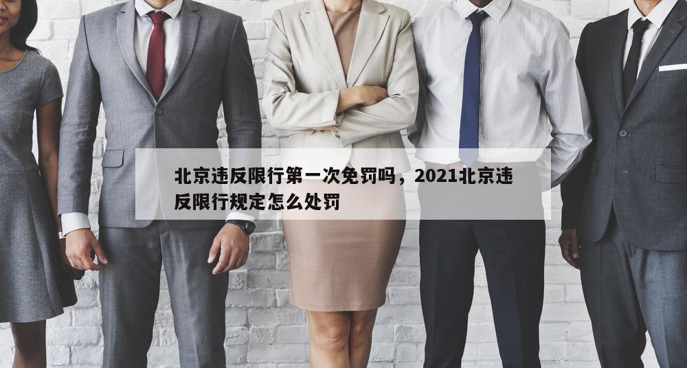 北京违反限行第一次免罚吗，2021北京违反限行规定怎么处罚