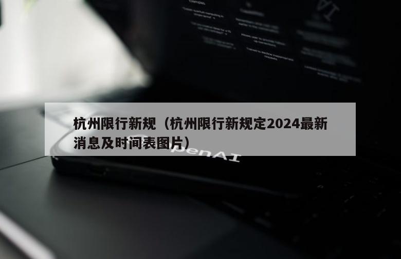 杭州限行新规（杭州限行新规定2024最新消息及时间表图片）