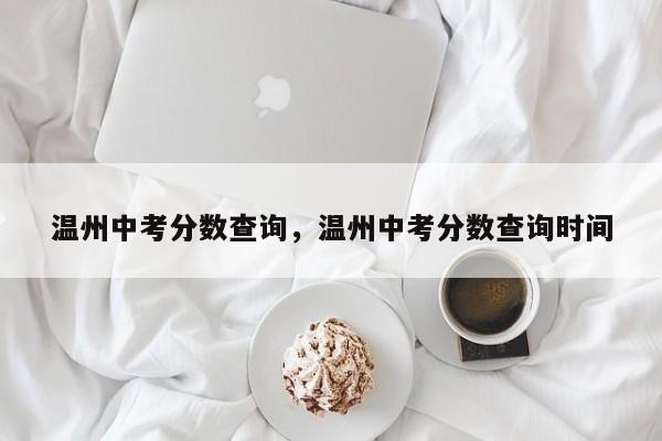 温州中考分数查询，温州中考分数查询时间