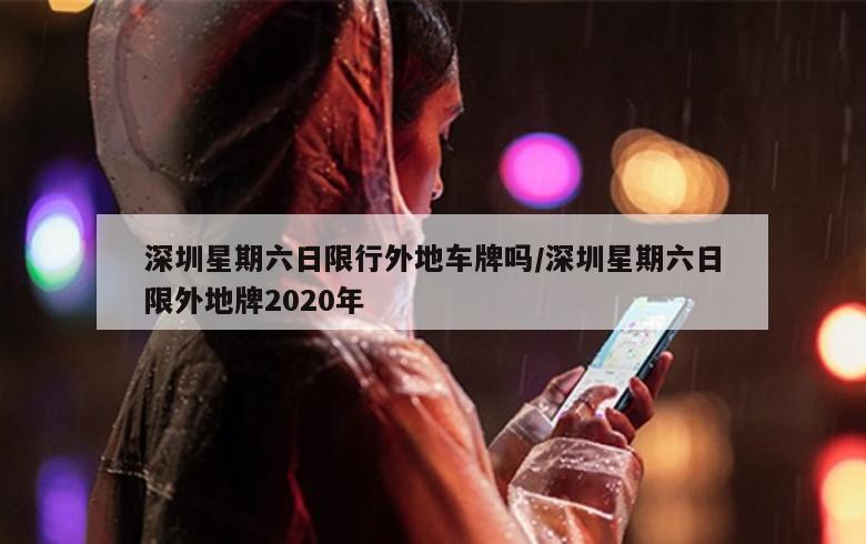 深圳星期六日限行外地车牌吗/深圳星期六日限外地牌2020年