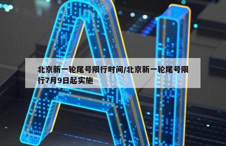 北京新一轮尾号限行时间/北京新一轮尾号限行7月9日起实施