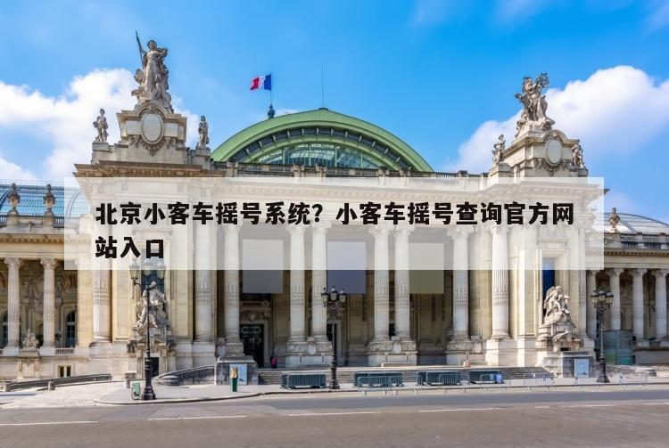 北京小客车摇号系统？小客车摇号查询官方网站入口