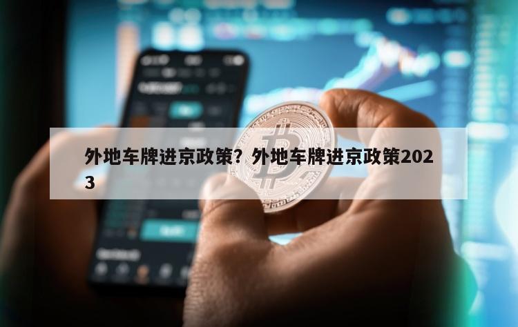 外地车牌进京政策？外地车牌进京政策2023