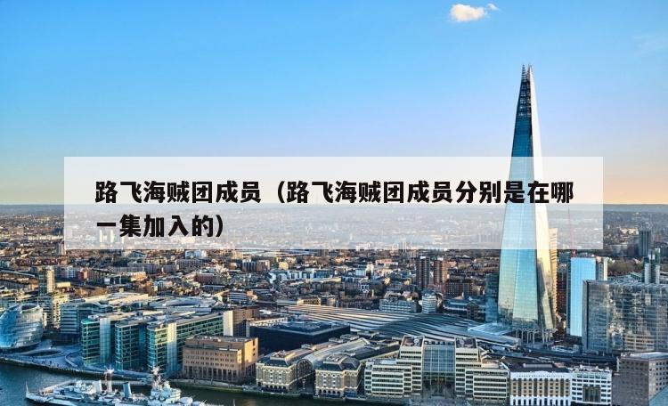路飞海贼团成员（路飞海贼团成员分别是在哪一集加入的）
