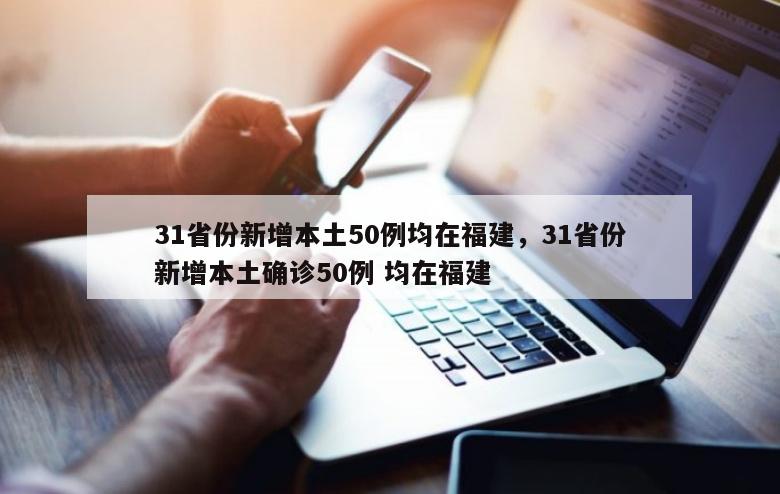 31省份新增本土50例均在福建，31省份新增本土确诊50例 均在福建