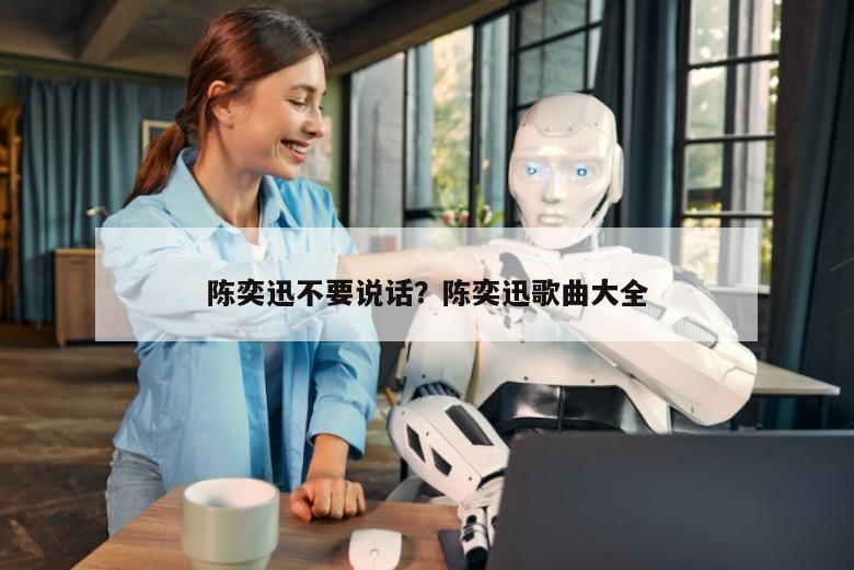 陈奕迅不要说话？陈奕迅歌曲大全