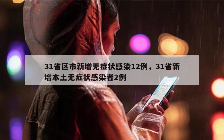 31省区市新增无症状感染12例，31省新增本土无症状感染者2例