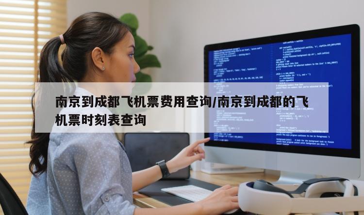 南京到成都飞机票费用查询/南京到成都的飞机票时刻表查询
