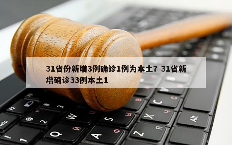 31省份新增3例确诊1例为本土？31省新增确诊33例本土1