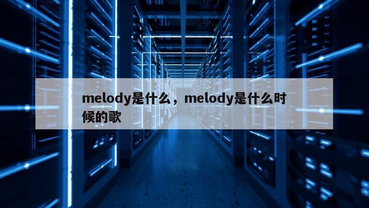 melody是什么，melody是什么时候的歌