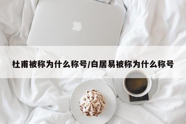 杜甫被称为什么称号/白居易被称为什么称号