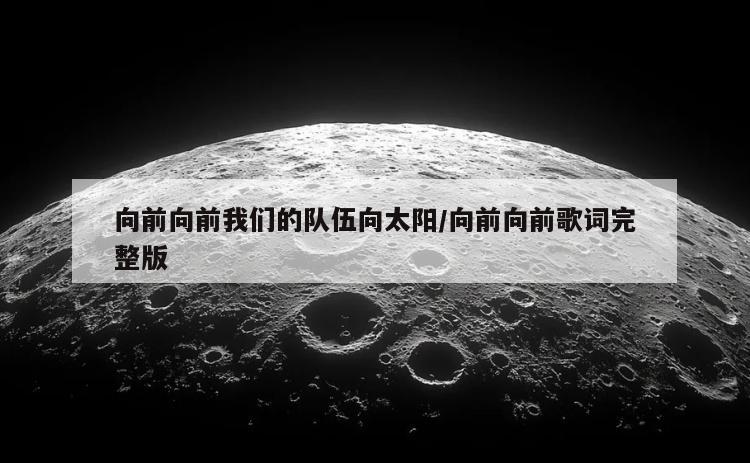 向前向前我们的队伍向太阳/向前向前歌词完整版
