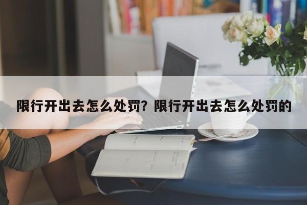 限行开出去怎么处罚？限行开出去怎么处罚的