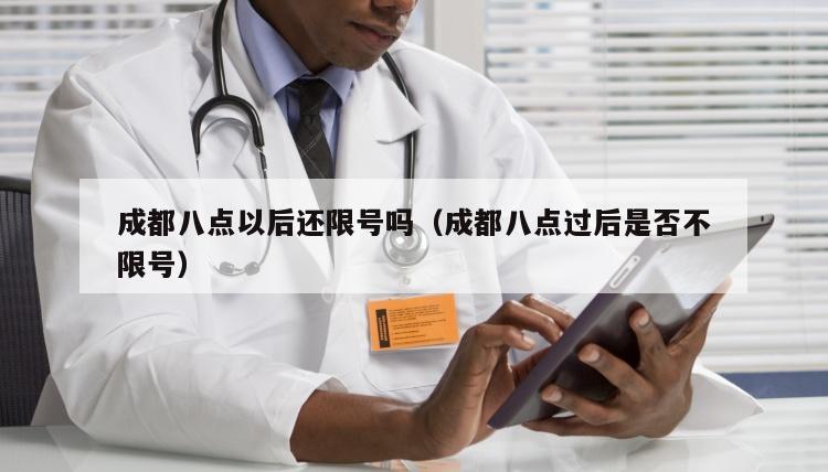 成都八点以后还限号吗（成都八点过后是否不限号）