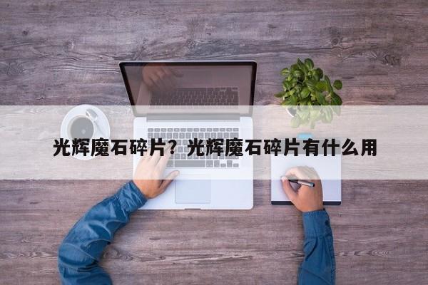 光辉魔石碎片？光辉魔石碎片有什么用