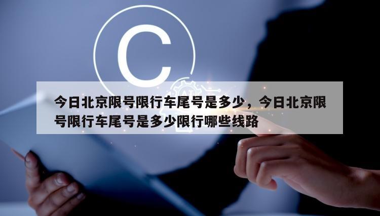 今日北京限号限行车尾号是多少，今日北京限号限行车尾号是多少限行哪些线路