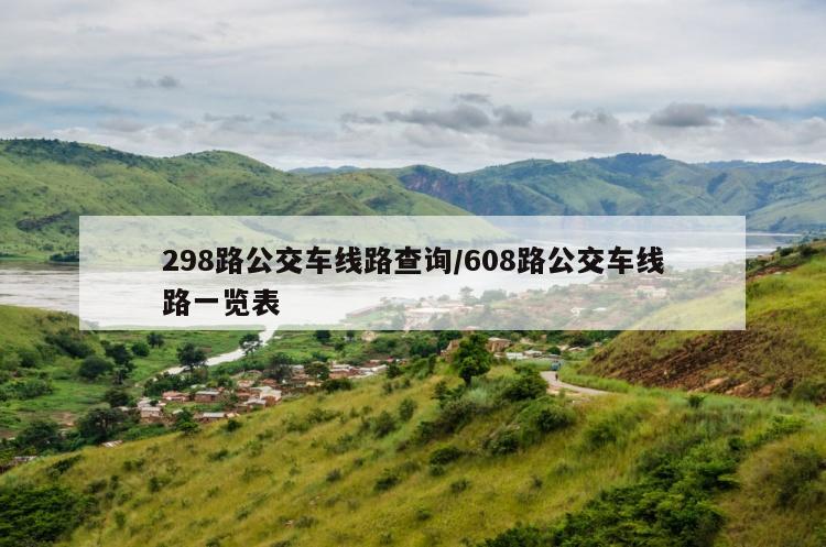 298路公交车线路查询/608路公交车线路一览表