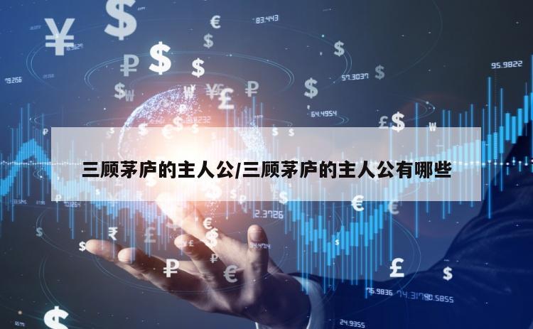 三顾茅庐的主人公/三顾茅庐的主人公有哪些