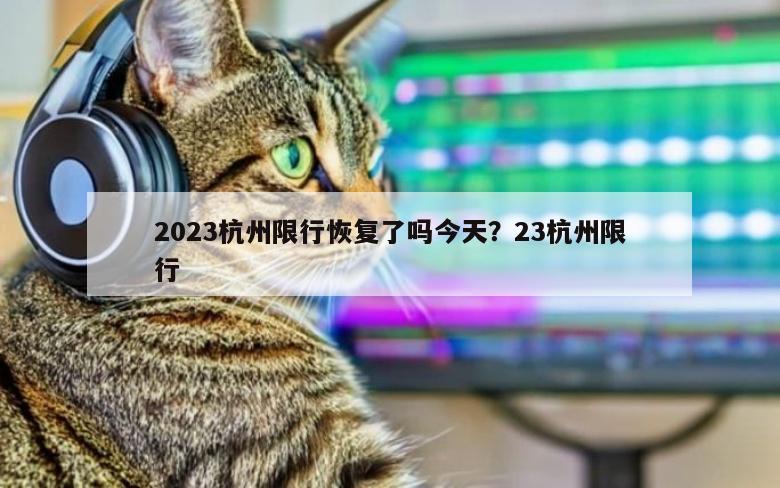 2023杭州限行恢复了吗今天？23杭州限行