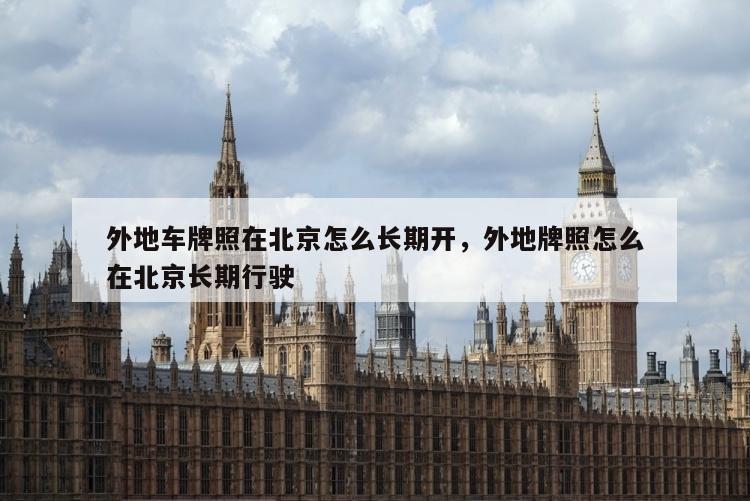 外地车牌照在北京怎么长期开，外地牌照怎么在北京长期行驶