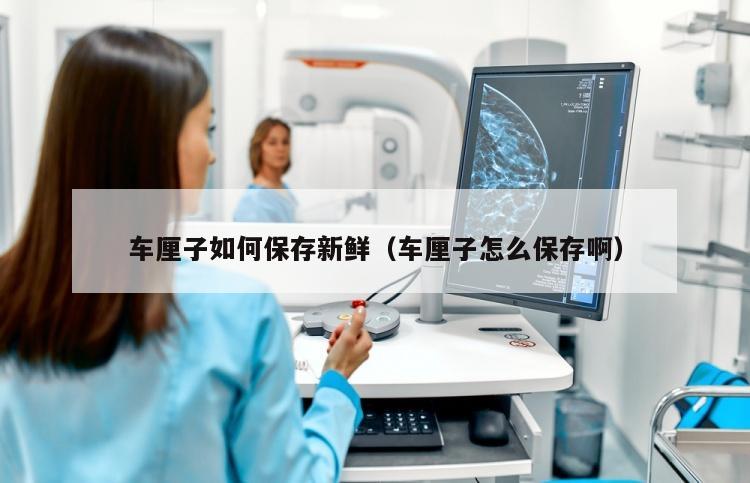 车厘子如何保存新鲜（车厘子怎么保存啊）