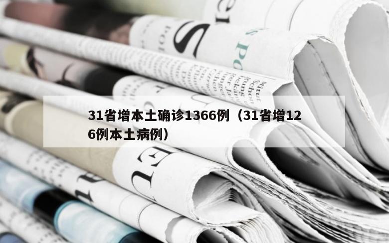 31省增本土确诊1366例（31省增126例本土病例）