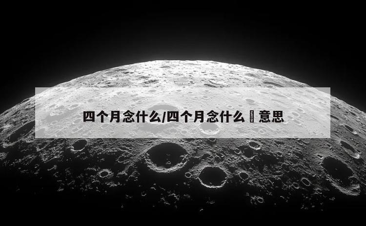 四个月念什么/四个月念什么龘意思