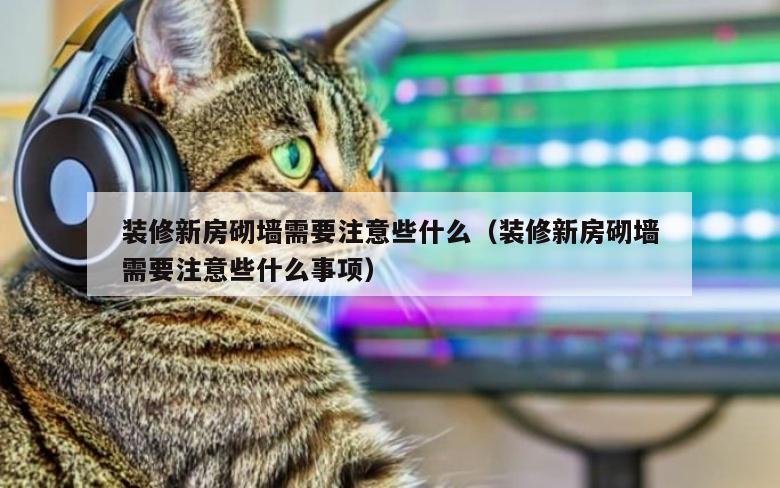 装修新房砌墙需要注意些什么（装修新房砌墙需要注意些什么事项）