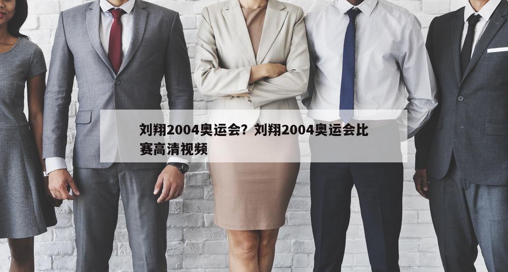 刘翔2004奥运会？刘翔2004奥运会比赛高清视频