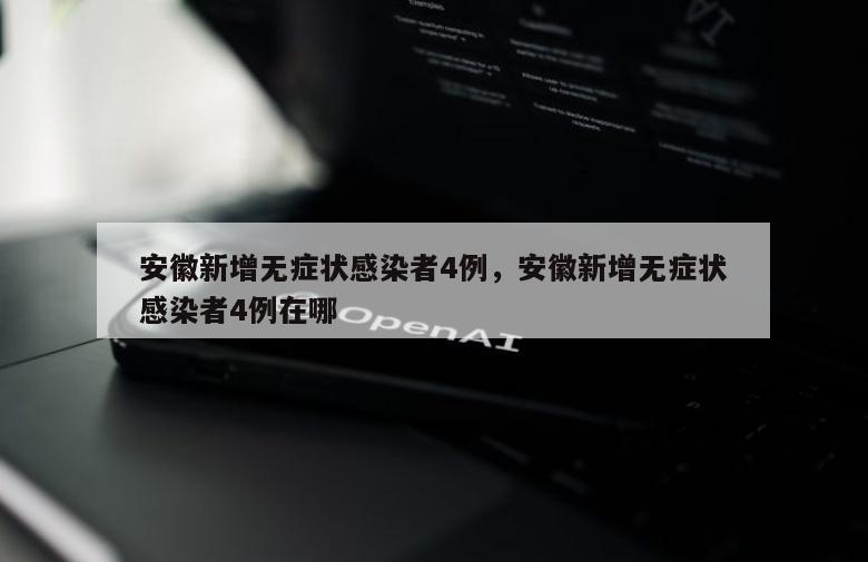 安徽新增无症状感染者4例，安徽新增无症状感染者4例在哪