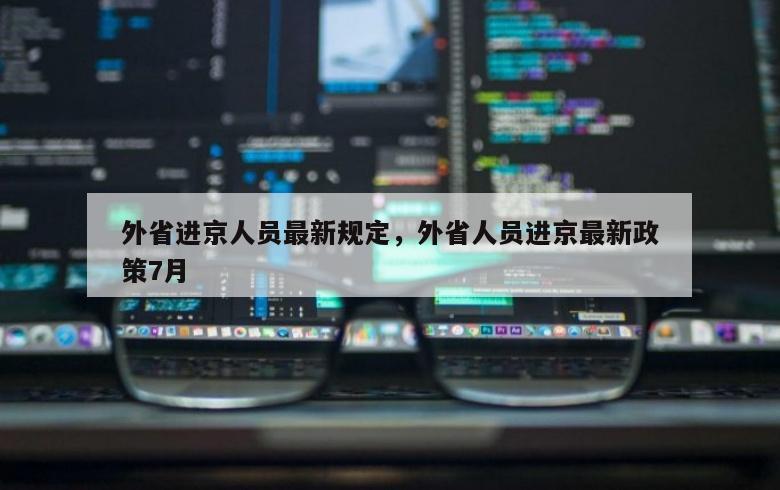 外省进京人员最新规定，外省人员进京最新政策7月