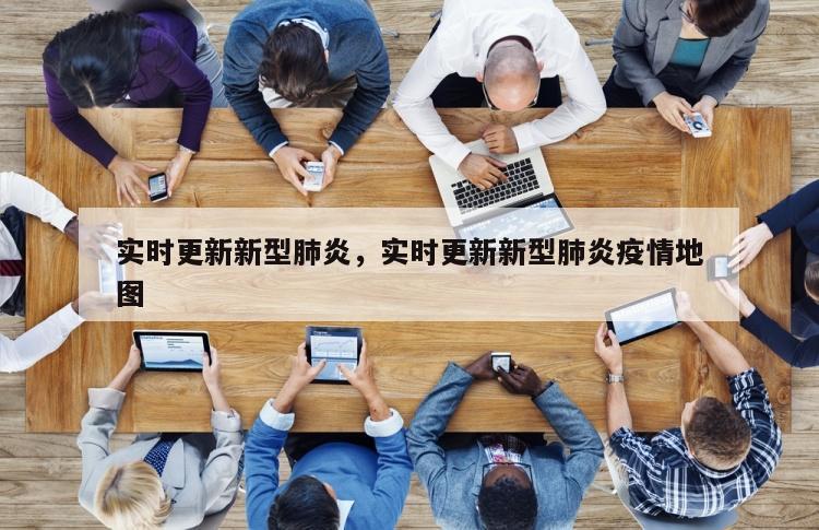 实时更新新型肺炎，实时更新新型肺炎疫情地图