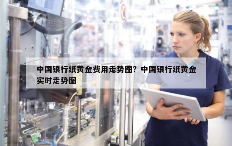 中国银行纸黄金费用走势图？中国银行纸黄金实时走势图