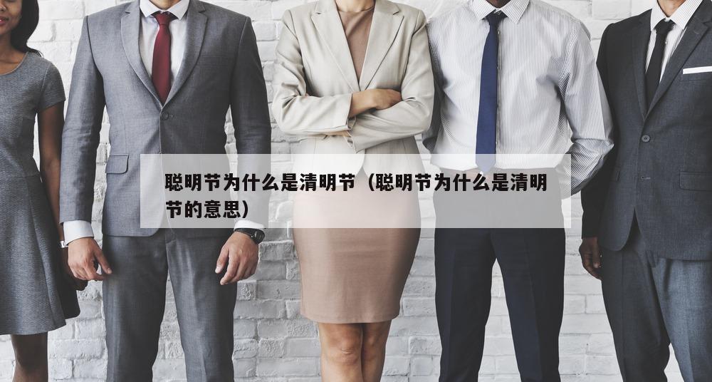 聪明节为什么是清明节（聪明节为什么是清明节的意思）